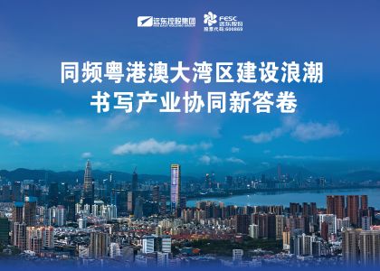 同頻粵港澳大灣區建設浪潮，遠東股份書寫產業協同新答卷